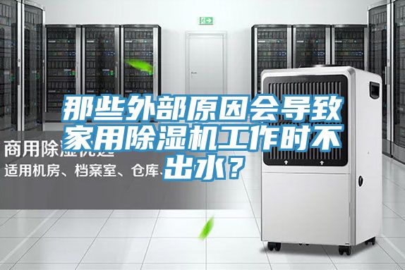 那些外部原因會導(dǎo)致家用除濕機(jī)工作時不出水？