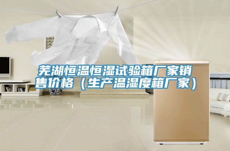 蕪湖恒溫恒濕試驗箱廠家銷售價格(生產溫濕度箱廠家)