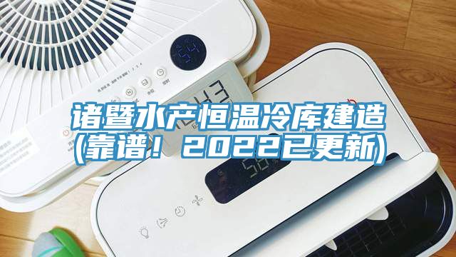諸暨水產(chǎn)恒溫冷庫建造(靠譜！2022已更新)