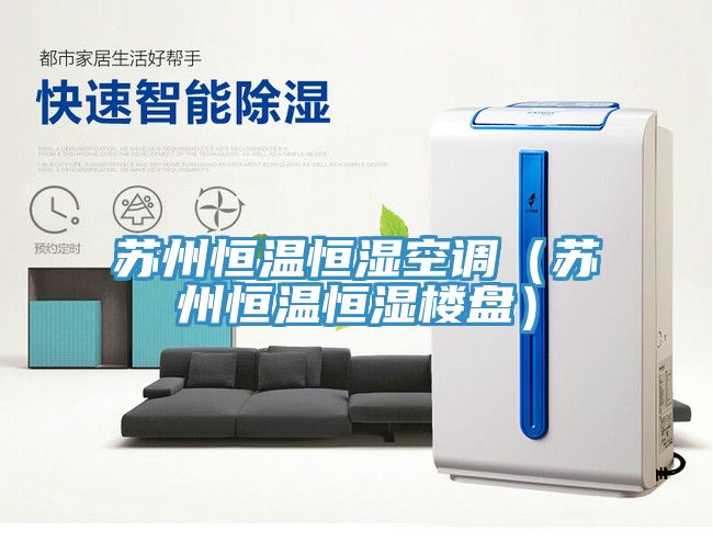 蘇州恒溫恒濕空調(蘇州恒溫恒濕樓盤)