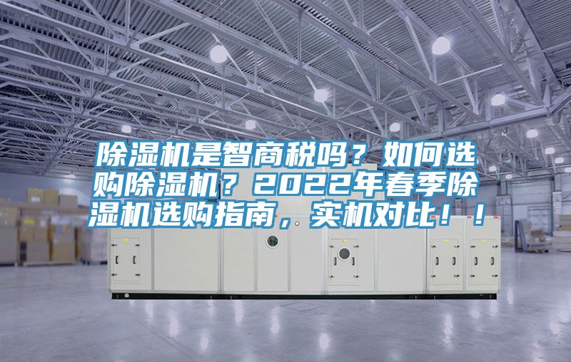 除濕機是智商稅嗎？如何選購除濕機？2022年春季除濕機選購指南，實機對比??！