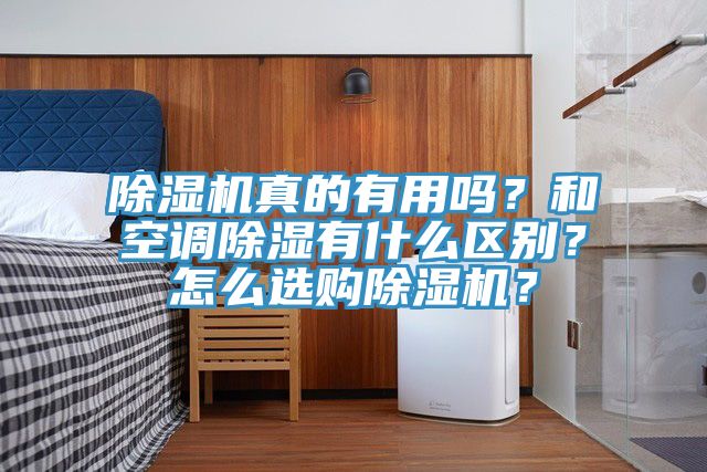 除濕機真的有用嗎？和空調(diào)除濕有什么區(qū)別？怎么選購除濕機？