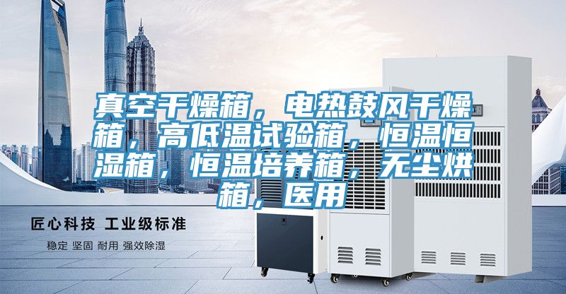 真空干燥箱，電熱鼓風干燥箱，高低溫試驗箱，恒溫恒濕箱，恒溫培養(yǎng)箱，無塵烘箱，醫(yī)用