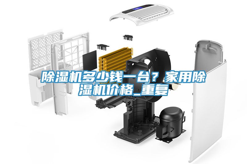 除濕機多少錢一臺?家用除濕機價格_重復