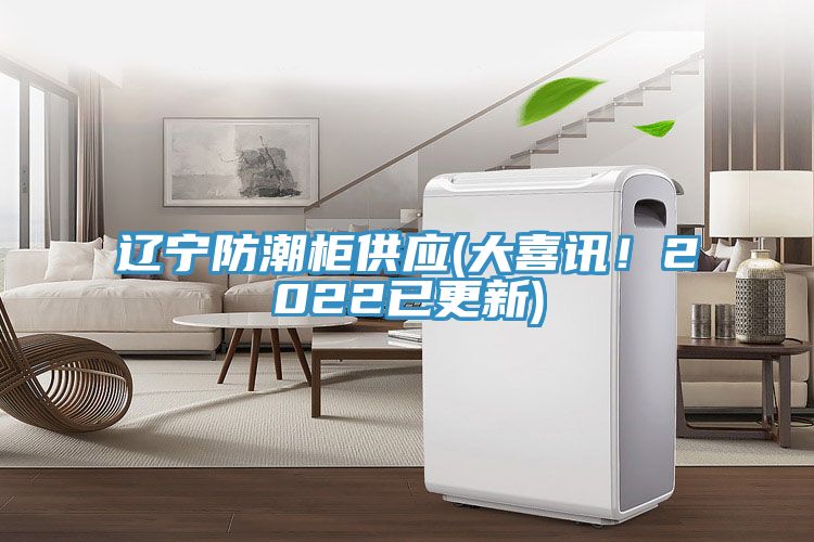 遼寧防潮柜供應(大喜訊!2022已更新)