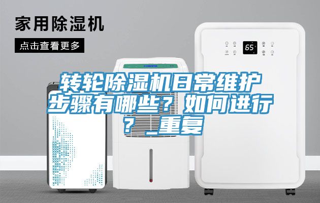 轉(zhuǎn)輪除濕機日常維護步驟有哪些？如何進行？_重復