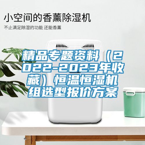 精品專題資料（2022-2023年收藏）恒溫恒濕機(jī)組選型報(bào)價方案