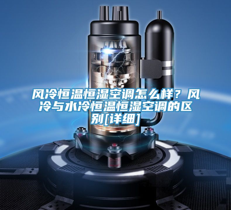 風(fēng)冷恒溫恒濕空調(diào)怎么樣？風(fēng)冷與水冷恒溫恒濕空調(diào)的區(qū)別[詳細]