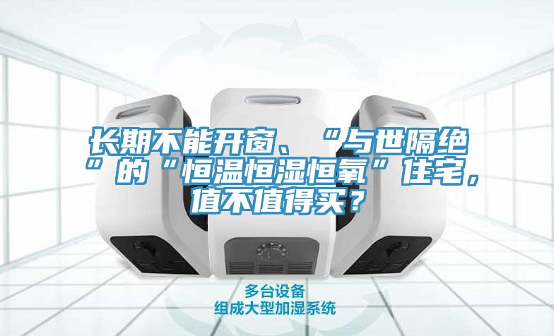 長期不能開窗、“與世隔絕”的“恒溫恒濕恒氧”住宅，值不值得買？