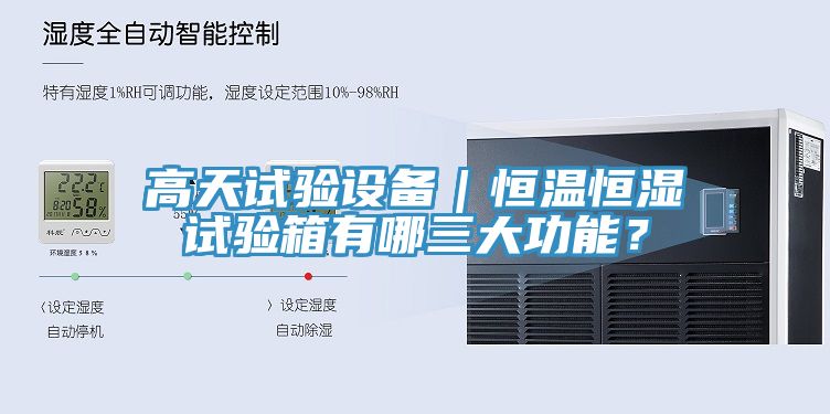 高天試驗設備|恒溫恒濕試驗箱有哪三大功能?