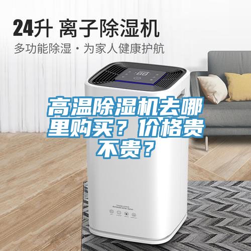 高溫除濕機(jī)去哪里購(gòu)買??jī)r(jià)格貴不貴?