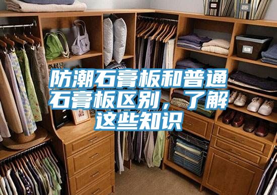 防潮石膏板和普通石膏板區別,了解這些知識