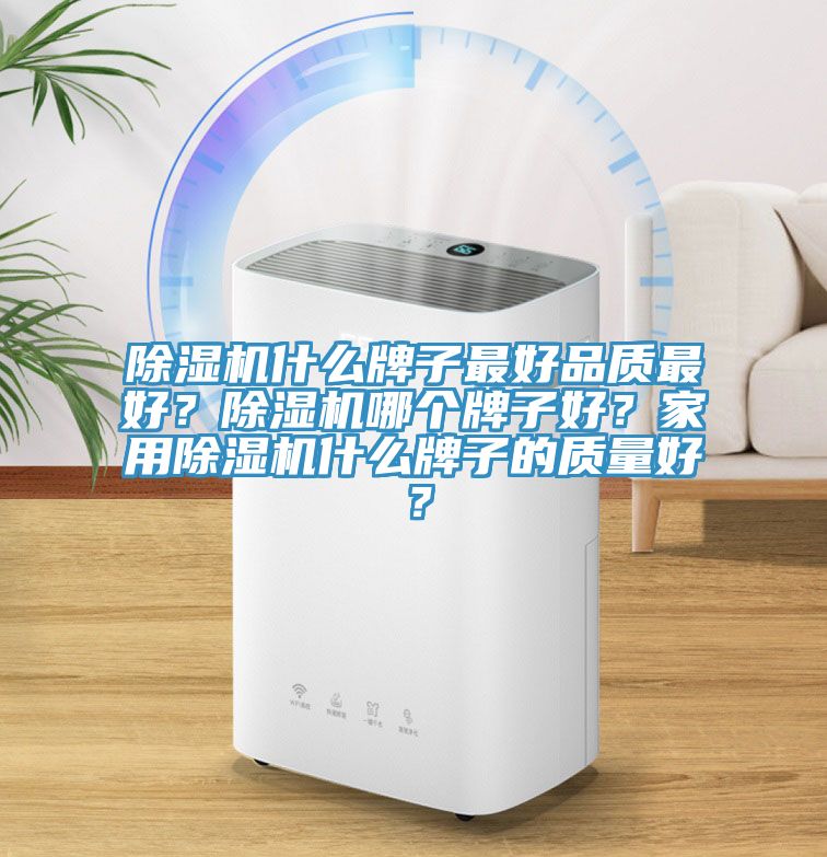 除濕機什么牌子最好品質最好？除濕機哪個牌子好？家用除濕機什么牌子的質量好？