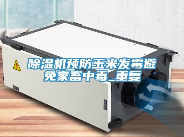 除濕機預(yù)防玉米發(fā)霉避免家畜中毒_重復