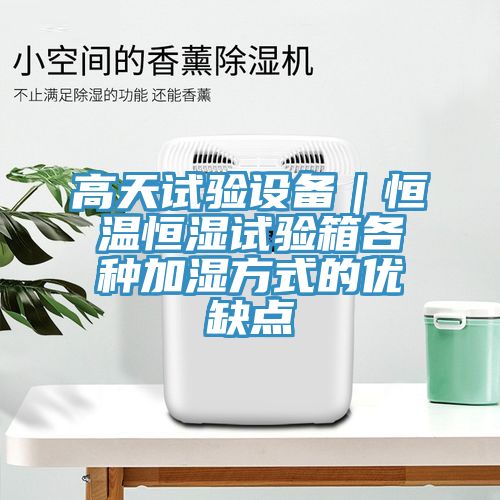 高天試驗設備|恒溫恒濕試驗箱各種加濕方式的優缺點