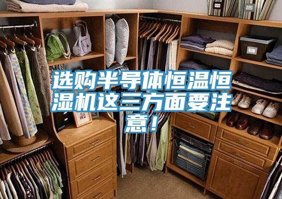 選購半導(dǎo)體恒溫恒濕機(jī)這三方面要注意！