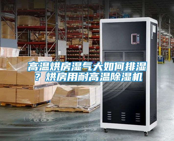 高溫烘房濕氣大如何排濕?烘房用耐高溫除濕機