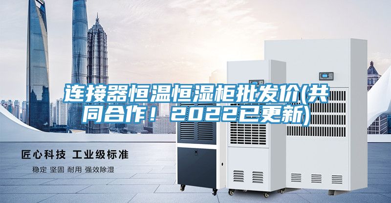 連接器恒溫恒濕柜批發(fā)價(共同合作！2022已更新)