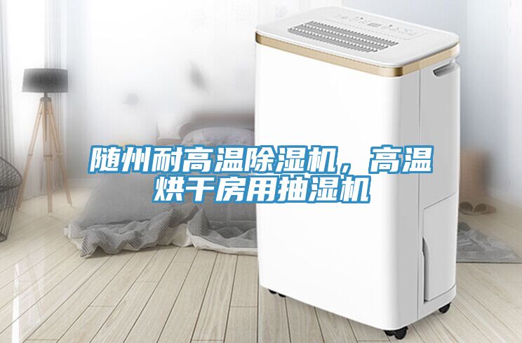 隨州耐高溫除濕機(jī)，高溫烘干房用抽濕機(jī)
