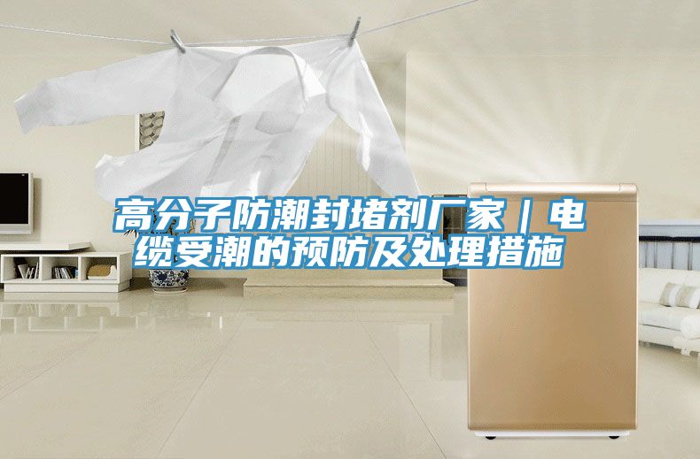高分子防潮封堵劑廠家|電纜受潮的預防及處理措施